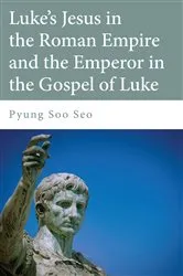 Book cover of Luke's Jesus in the Roman Empire and the Emperor in the Gospel of Luke by Pyung Soo Seo