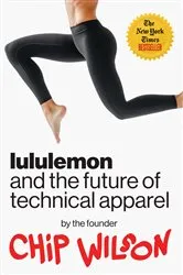 Book cover of Lululemon and the Future of Technical Apparel by Chip Wilson
