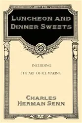 Book cover of Luncheon and Dinner Sweets, Including the Art of Ice Making by Charles Herman Senn