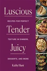 Book cover of Luscious, Tender, Juicy: Recipes for Perfect Texture in Dinners, Desserts, and More by Kathy Hunt