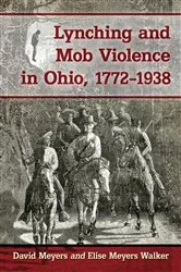 Book cover of Lynching and Mob Violence in Ohio, 1772-1938 by David Meyers