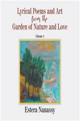 Book cover of Lyrical Poems and Art from the Garden of Nature and Love Volume 1 by Estera Nanassy