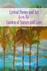 Book cover of Lyrical Poems and Art from the Garden of Nature and Love Volume 4 by Estera Nanassy
