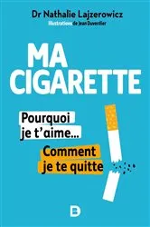 Book cover of Ma cigarette pourquoi je t'aime... Comment je te quitte - Arrêter de fumer c'est possible tranquillement et sans souffrir by Nathalie Lajzerowicz