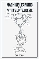 Book cover of MACHINE LEARNING AND ARTIFICIAL INTELLIGENCE by Carl Dennis