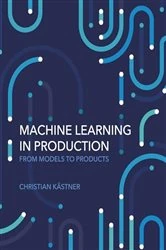 Book cover of Machine Learning in Production by Christian Kastner
