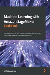 Book cover of Machine Learning with Amazon SageMaker Cookbook by Joshua Arvin Lat