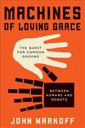 Book cover of Machines of Loving Grace by John Markoff