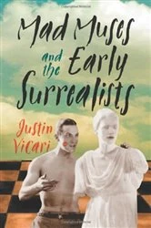 Book cover of Mad Muses and the Early Surrealists by Justin Vicari