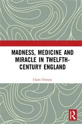 Book cover of Madness, Medicine and Miracle in Twelfth-Century England by Claire Trenery