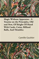 Book cover of Magic Without Apparatus - A Treatise on the Principles, Old and New, Of Sleight-Of-Hand With Cards, Coins, Billiard Balls, And Thimbles by Camille Gaultier