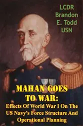 Book cover of Mahan Goes To War: Effects Of World War I On The US Navy’s Force Structure And Operational Planning by Unknown