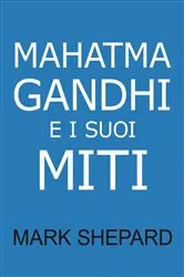 Book cover of Mahatma Gandhi e i suoi Miti by Mark Shepard