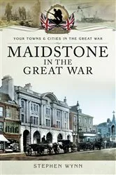 Book cover of Maidstone in the Great War by Stephen Wynn