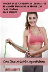 Book cover of Maigrir en 25 jours:brûler les graisses et manger sainement, le régime low-carb et détox pour femmes by James Abbott