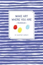 Book cover of Make Art Where You Are Guidebook by Courtney Cerruti