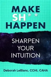 Book cover of Make Sh*t Happen- Sharpen Your Intuition by Deborah LeBlanc