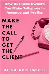 Book cover of Make The Call To Get The Client by Alisa Applewhite