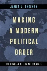 Book cover of Making a Modern Political Order by James J. Sheehan