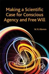 Book cover of Making a Scientific Case for Conscious Agency and Free Will by Klemm DVM, PhD, William R.