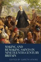 Book cover of Making and remaking saints in nineteenth-century Britain by Gareth Atkins