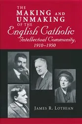 Book cover of Making and Unmaking of the English Catholic Intellectual Community, 1910-1950 by James Lothian