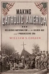 Book cover of Making Catholic America by William S. Cossen