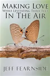 Book cover of Making Love While Levitating Three Feet in the Air: and Other Stories by Jeff Fearnside