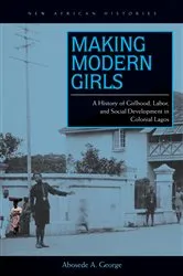 Book cover of Making Modern Girls by Abosede A. George