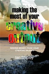 Book cover of Making the Most of your Creative Output by Ian Shipley