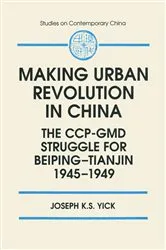 Book cover of Making Urban Revolution in China: The CCP-GMD Struggle for Beiping-Tianjin, 1945-49 by Joseph K.S. Yick
