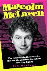 Book cover of Malcolm McLaren - The Biography: The Sex Pistols, the anarchy, the art, the genius - the whole amazing legacy by Ian Macleay