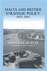 Book cover of Malta and British Strategic Policy, 1925-43 by Douglas Austin