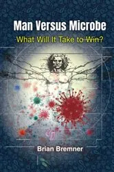Book cover of Man Versus Microbe: What Will It Take To Win? by Brian Bremner