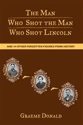 Book cover of Man Who Shot the Man Who Shot Lincoln by Graeme Donald