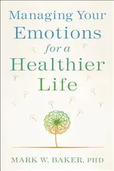 Book cover of Managing Your Emotions for a Healthier Life by Baker, Mark W.,PhD