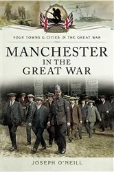 Book cover of Manchester in the Great War by Joseph O'Neill