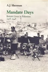 Book cover of Mandate Days: British Lives in Palestine 1918-1948 by A. J. Sherman
