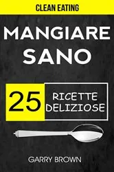 Book cover of Mangiare sano - 25 ricette deliziose (Clean Eating) by Garry Brown