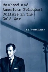 Book cover of Manhood and American Political Culture in the Cold War by K.A. Cuordileone