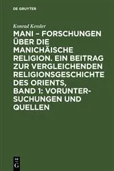 Book cover of Mani – Forschungen über die manichäische Religion. Ein Beitrag zur vergleichenden Religionsgeschichte des Orients, Band 1: Voruntersuchungen und Quellen by Konrad Kessler