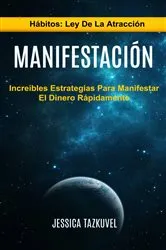 Book cover of Manifestación: Increíbles Estrategias Para Manifestar El Dinero Rápidamente (Hábitos: Ley De La Atracción) by Jessica Tazkuvel