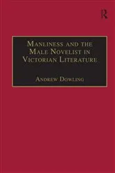 Book cover of Manliness and the Male Novelist in Victorian Literature by Andrew Dowling