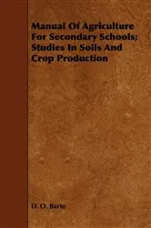 Book cover of Manual Of Agriculture For Secondary Schools; Studies In Soils And Crop Production by D. O. Barto