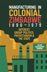 Book cover of Manufacturing in Colonial Zimbabwe, 1890-1979 by Victor Muchineripi Gwande