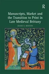 Book cover of Manuscripts, Market and the Transition to Print in Late Medieval Brittany by Diane E. Booton