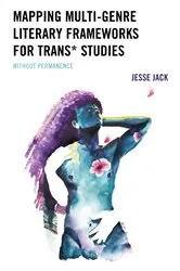 Book cover of Mapping Multi-Genre Literary Frameworks for Trans* Studies by Jesse Jack