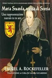 Book cover of Maria Stuarda, regina di Scozia: una rappresentazione teatrale in tre atti by Laurel A. Rockefeller