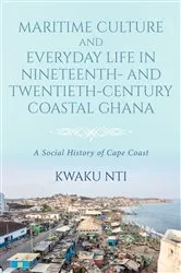 Book cover of Maritime Culture and Everyday Life in Nineteenth- and Twentieth-Century Coastal Ghana by Kwaku Nti