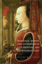 Book cover of Marriage, Dowry, and Citizenship in Late Medieval and Renaissance Italy by Julius Kirshner